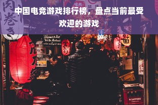中国电竞游戏排行榜，盘点当前最受欢迎的游戏