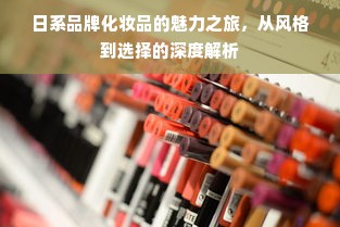 日系品牌化妆品的魅力之旅，从风格到选择的深度解析