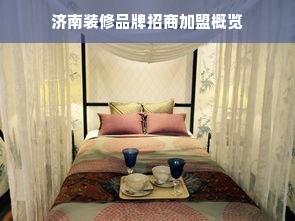 济南装修品牌招商加盟概览