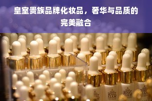 皇室贵族品牌化妆品，奢华与品质的完美融合