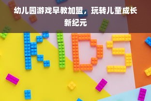 幼儿园游戏早教加盟，玩转儿童成长新纪元