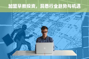 加盟早教投资，洞悉行业趋势与机遇