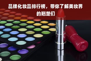 品牌化妆品排行榜，带你了解美妆界的翘楚们