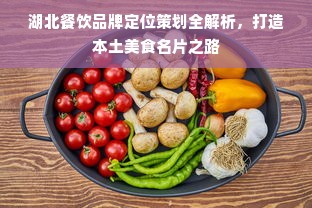 湖北餐饮品牌定位策划全解析，打造本土美食名片之路