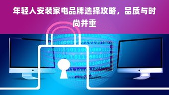 年轻人安装家电品牌选择攻略，品质与时尚并重