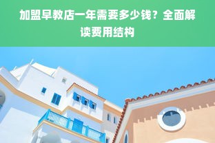 加盟早教店一年需要多少钱？全面解读费用结构
