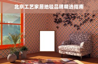 北京工艺家居地毯品牌精选指南