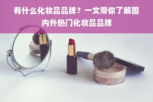 有什么化妆品品牌？一文带你了解国内外热门化妆品品牌