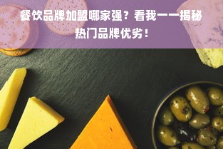 餐饮品牌加盟哪家强？看我一一揭秘热门品牌优劣！