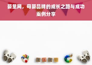 婴童网，母婴品牌的成长之路与成功案例分享