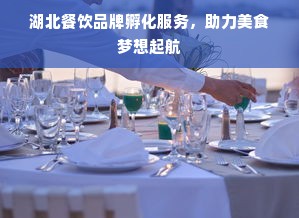 湖北餐饮品牌孵化服务，助力美食梦想起航