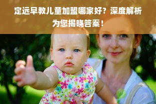 定远早教儿童加盟哪家好？深度解析为您揭晓答案！