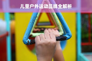 儿童户外运动品牌全解析