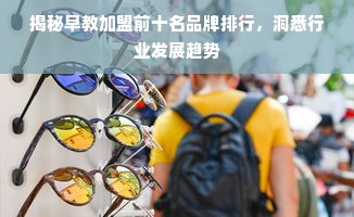 揭秘早教加盟前十名品牌排行，洞悉行业发展趋势