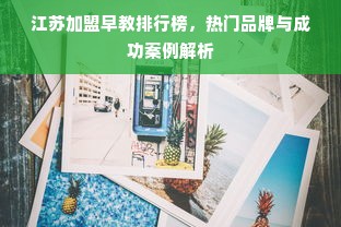 江苏加盟早教排行榜，热门品牌与成功案例解析