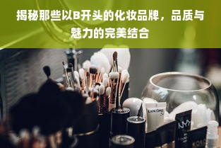 揭秘那些以B开头的化妆品牌，品质与魅力的完美结合