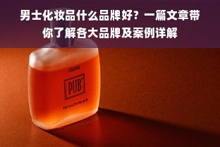 男士化妆品什么品牌好？一篇文章带你了解各大品牌及案例详解