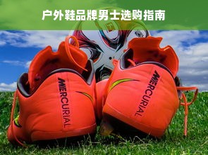 户外鞋品牌男士选购指南