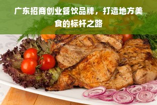 广东招商创业餐饮品牌，打造地方美食的标杆之路
