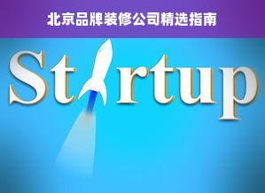北京品牌装修公司精选指南