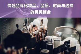 贵妇品牌化妆品，品质、时尚与选择的完美结合