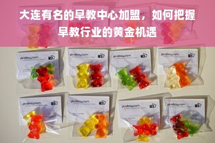 大连有名的早教中心加盟，如何把握早教行业的黄金机遇