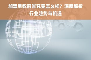 加盟早教前景究竟怎么样？深度解析行业趋势与机遇