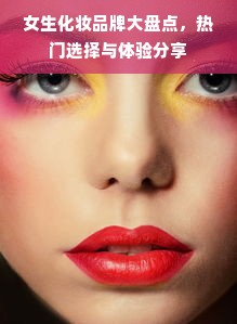 女生化妆品牌大盘点，热门选择与体验分享