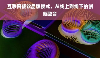 互联网餐饮品牌模式，从线上到线下的创新融合