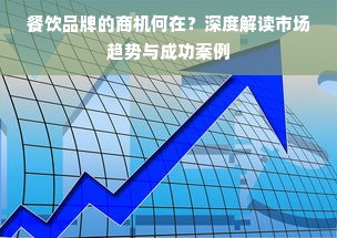 餐饮品牌的商机何在？深度解读市场趋势与成功案例