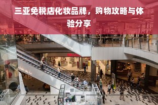 三亚免税店化妆品牌，购物攻略与体验分享