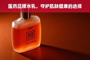 医药品牌水乳，守护肌肤健康的选择