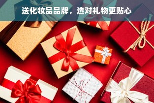 送化妆品品牌，选对礼物更贴心
