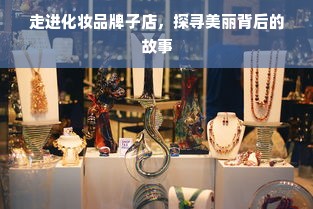 走进化妆品牌子店，探寻美丽背后的故事