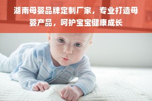 湖南母婴品牌定制厂家，专业打造母婴产品，呵护宝宝健康成长