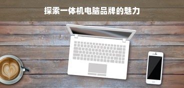 探索一体机电脑品牌的魅力