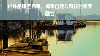 户外品牌圣弗莱,探索自然与科技的完美融合