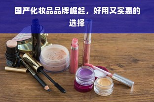 国产化妆品品牌崛起，好用又实惠的选择