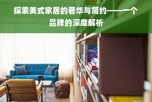 探索美式家居的奢华与简约——一个品牌的深度解析