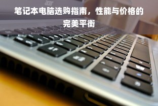 笔记本电脑选购指南，性能与价格的完美平衡
