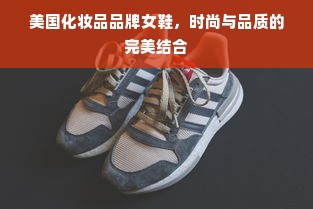 美国化妆品品牌女鞋，时尚与品质的完美结合
