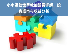 小小运动馆早教加盟费详解，投资成本与收益分析