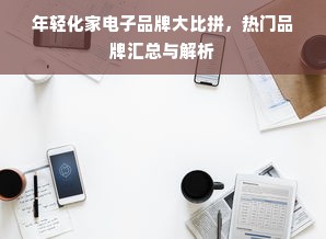 年轻化家电子品牌大比拼，热门品牌汇总与解析