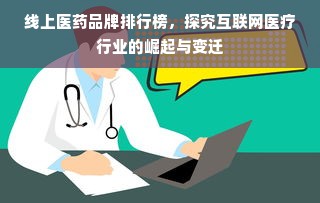 线上医药品牌排行榜，探究互联网医疗行业的崛起与变迁