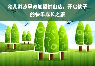幼儿游泳早教加盟佛山店，开启孩子的快乐成长之旅