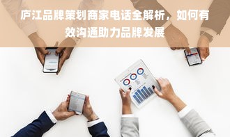 庐江品牌策划商家电话全解析，如何有效沟通助力品牌发展