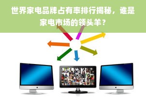世界家电品牌占有率排行揭秘，谁是家电市场的领头羊？