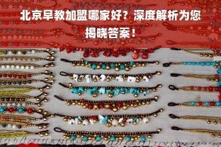 北京早教加盟哪家好？深度解析为您揭晓答案！