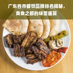 广东各市餐饮品牌排名揭秘，美食之都的味蕾盛宴