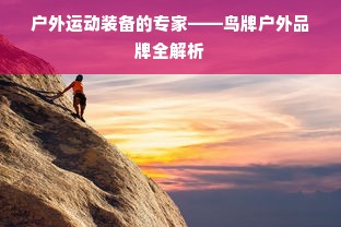 户外运动装备的专家——鸟牌户外品牌全解析